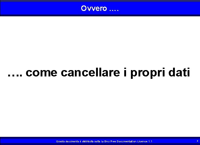 Ovvero …. come cancellare i propri dati Questo documento è distribuito sotto la Gnu