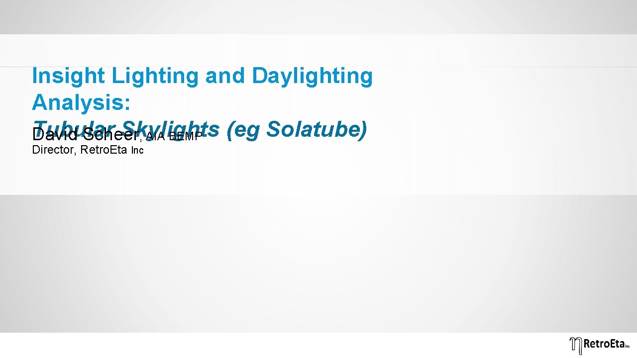 Insight Lighting and Daylighting Analysis: Tubular Skylights (eg Solatube) David Scheer , AIA BEMP