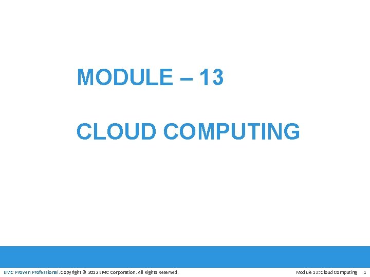 MODULE – 13 CLOUD COMPUTING EMC Proven Professional. Copyright © 2012 EMC Corporation. All