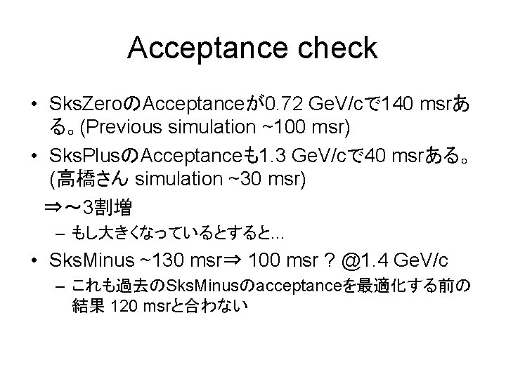 Acceptance check • Sks. ZeroのAcceptanceが0. 72 Ge. V/cで 140 msrあ る。(Previous simulation ~100 msr)
