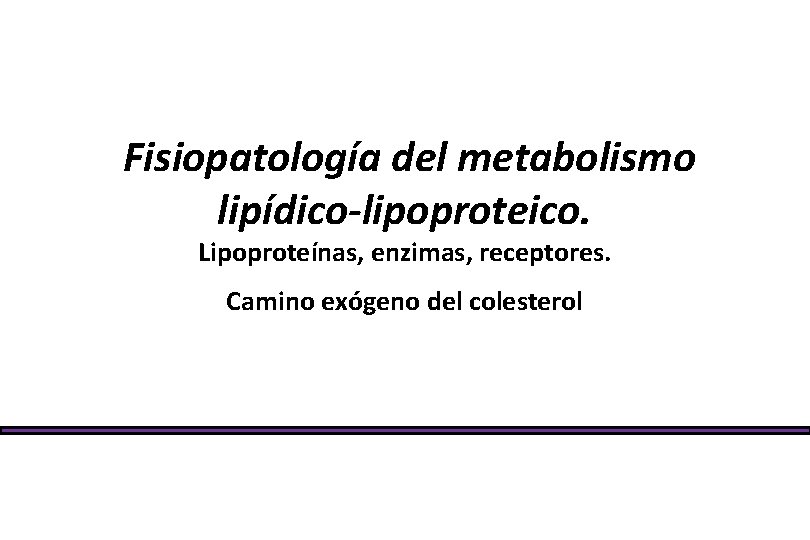 Fisiopatología del metabolismo lipídico-lipoproteico. Lipoproteínas, enzimas, receptores. Camino exógeno del colesterol 