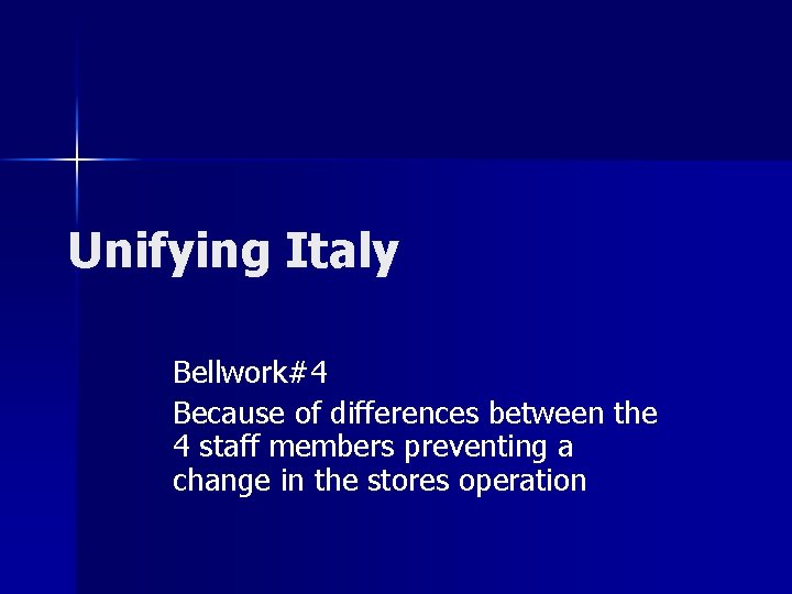 Unifying Italy Bellwork#4 Because of differences between the 4 staff members preventing a change