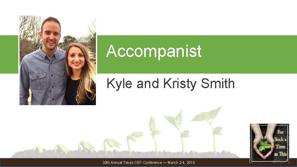 Accompanist Kyle and Kristy Smith 30 th Annual Texas CEF Conference — March 2