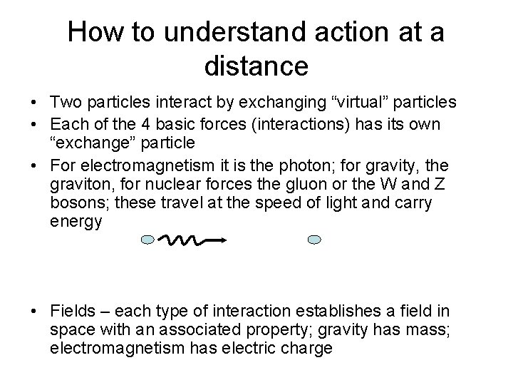 How to understand action at a distance • Two particles interact by exchanging “virtual” How to understand action at a distance • Two particles interact by exchanging “virtual”