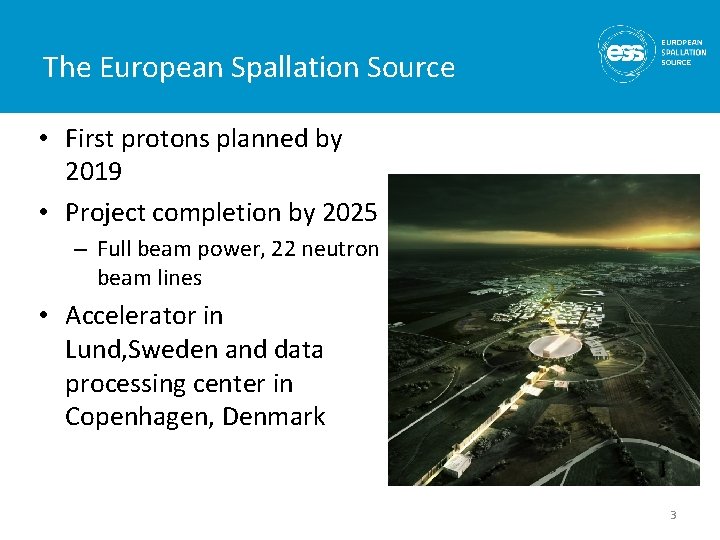 The European Spallation Source • First protons planned by 2019 • Project completion by