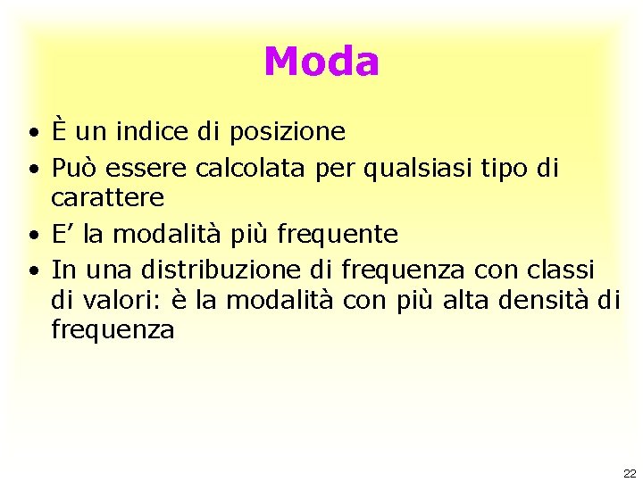 Moda • È un indice di posizione • Può essere calcolata per qualsiasi tipo