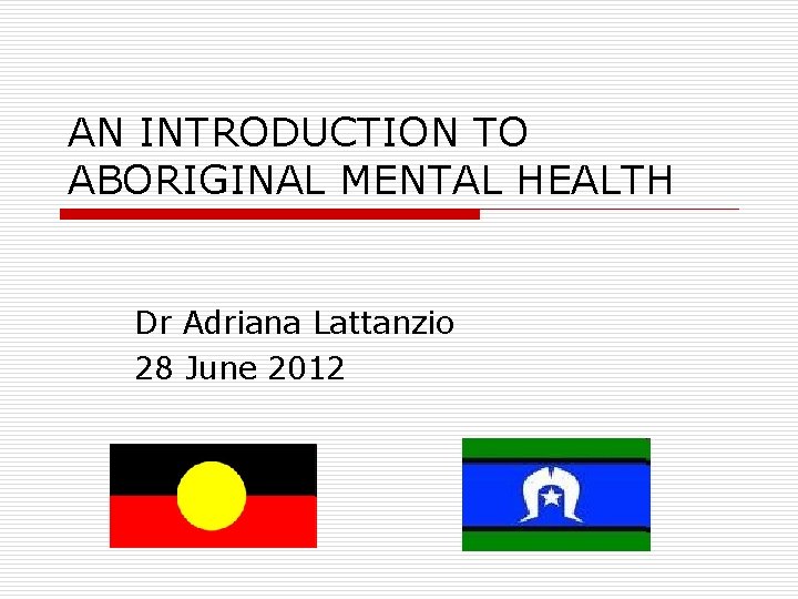AN INTRODUCTION TO ABORIGINAL MENTAL HEALTH Dr Adriana Lattanzio 28 June 2012 