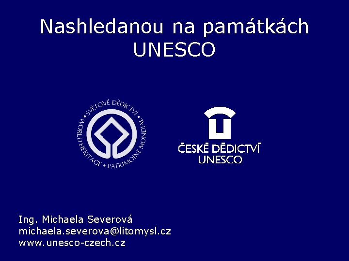 Nashledanou na památkách UNESCO Ing. Michaela Severová michaela. severova@litomysl. cz www. unesco-czech. cz 