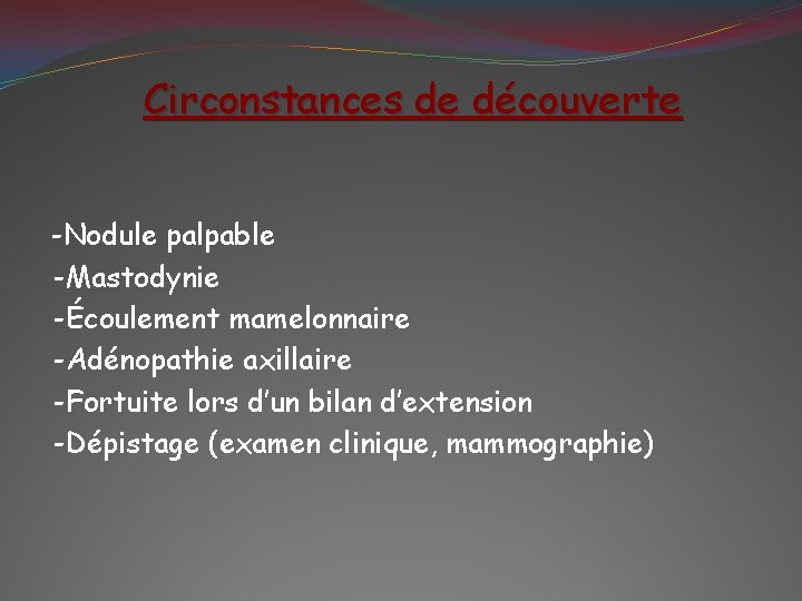 Circonstances de découverte -Nodule palpable -Mastodynie -Écoulement mamelonnaire -Adénopathie axillaire -Fortuite lors d’un bilan