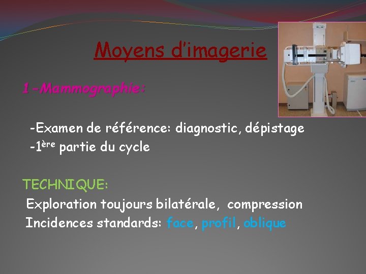 Moyens d’imagerie 1 -Mammographie: -Examen de référence: diagnostic, dépistage -1ère partie du cycle TECHNIQUE: