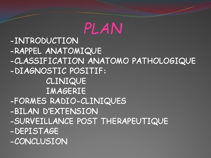 PLAN -INTRODUCTION -RAPPEL ANATOMIQUE -CLASSIFICATION ANATOMO PATHOLOGIQUE -DIAGNOSTIC POSITIF: CLINIQUE IMAGERIE -FORMES RADIO-CLINIQUES -BILAN