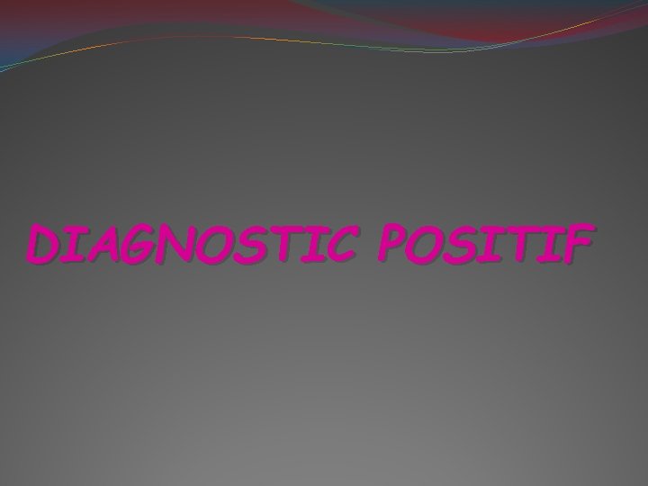 DIAGNOSTIC POSITIF 