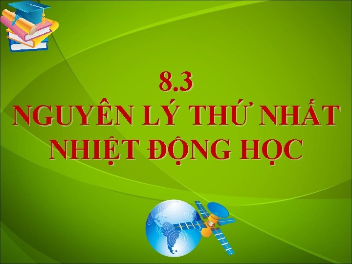 8. 3 NGUYÊN LÝ THỨ NHẤT NHIỆT ĐỘNG HỌC 
