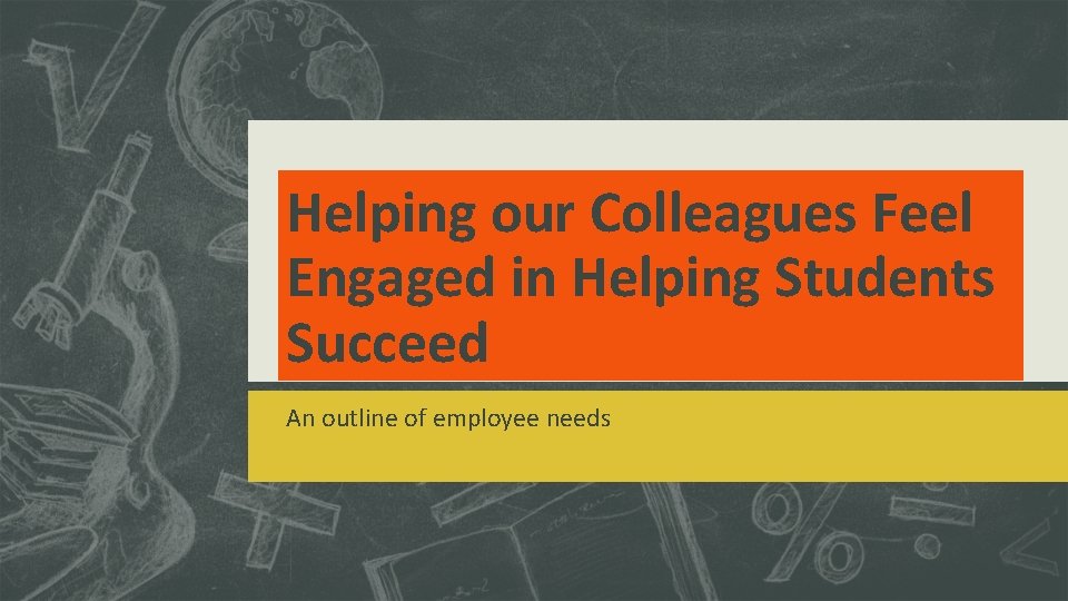 Helping our Colleagues Feel Engaged in Helping Students Succeed An outline of employee needs