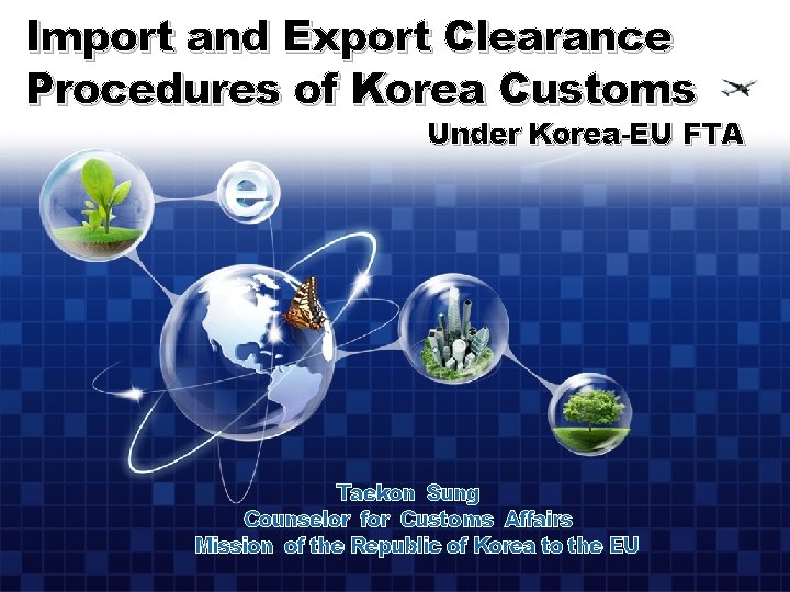 Import and Export Clearance Procedures of Korea Customs Under Korea-EU FTA Taekon Sung Counselor