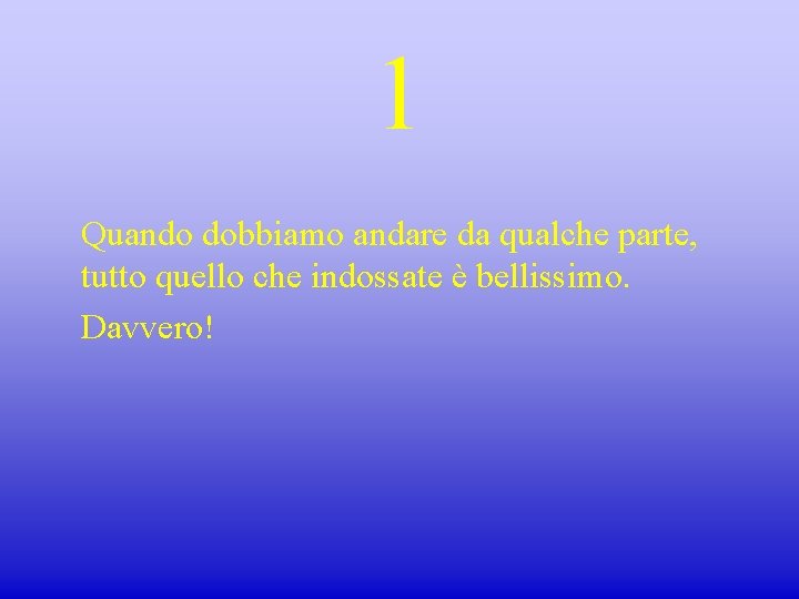 1 Quando dobbiamo andare da qualche parte, tutto quello che indossate è bellissimo. Davvero!