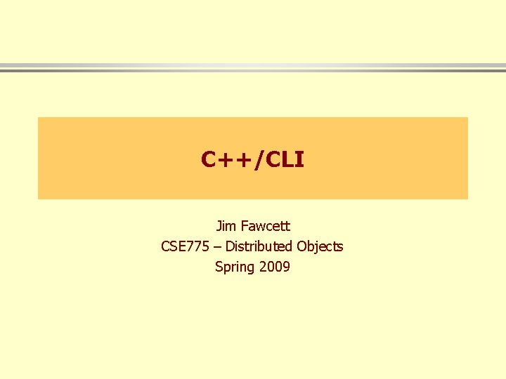 C++/CLI Jim Fawcett CSE 775 – Distributed Objects Spring 2009 
