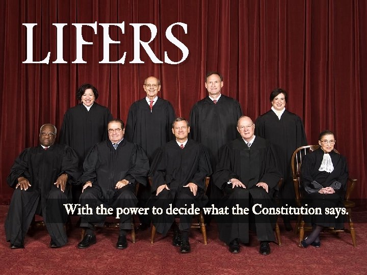 LIFERS With the power to decide what the Constitution says. 