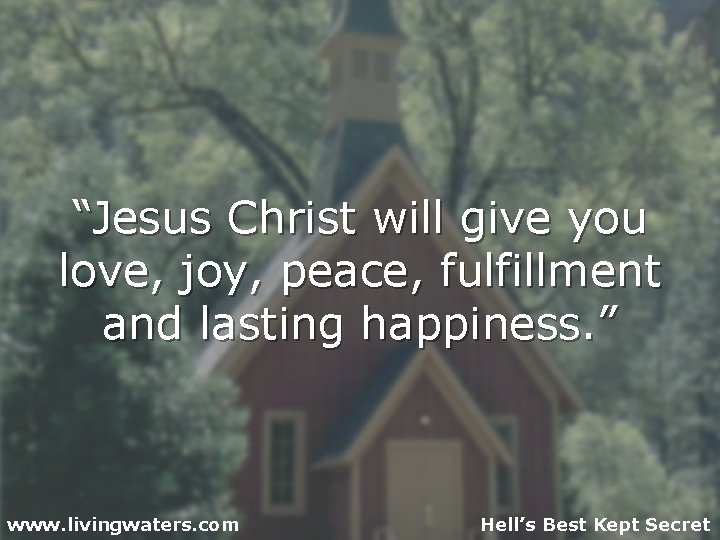 “Jesus Christ will give you love, joy, peace, fulfillment and lasting happiness. ” www.