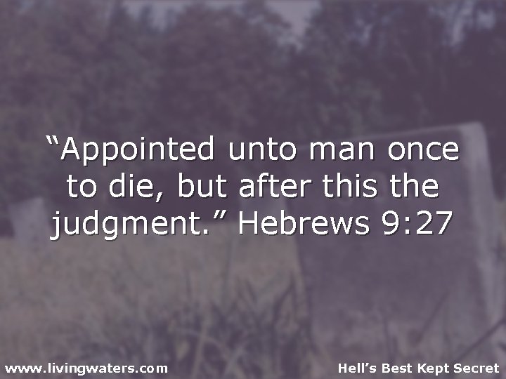 “Appointed unto man once to die, but after this the judgment. ” Hebrews 9: