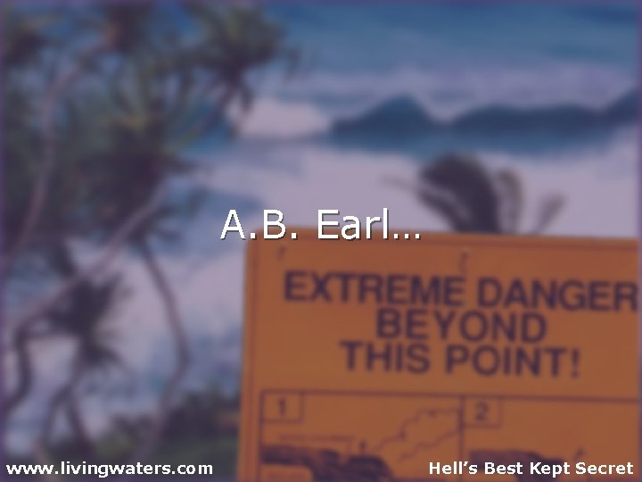 A. B. Earl… www. livingwaters. com Hell’s Best Kept Secret 