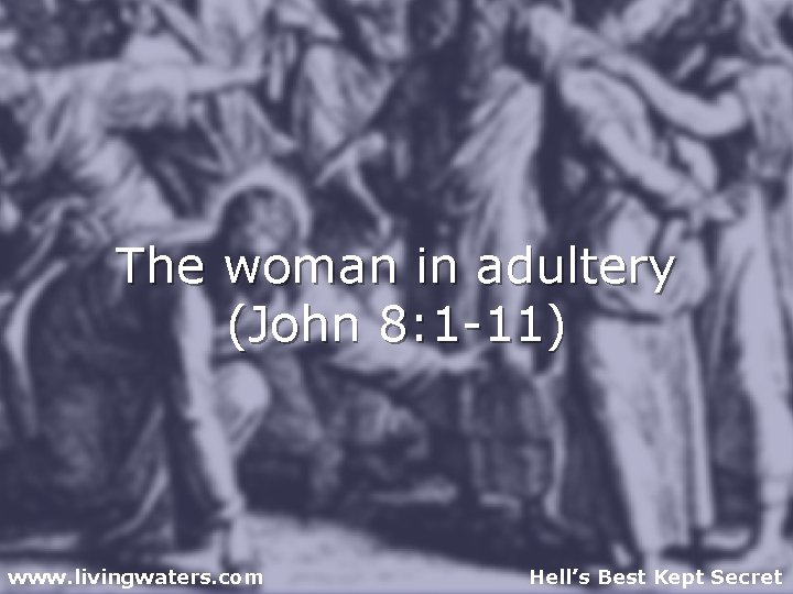 The woman in adultery (John 8: 1 -11) www. livingwaters. com Hell’s Best Kept
