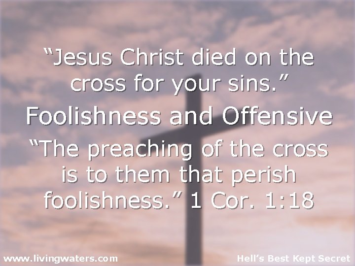 “Jesus Christ died on the cross for your sins. ” Foolishness and Offensive “The