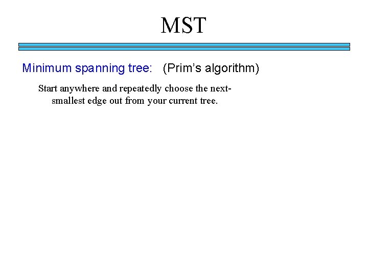 MST Minimum spanning tree: (Prim’s algorithm) Start anywhere and repeatedly choose the nextsmallest edge