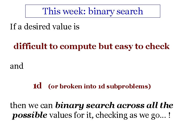 This week: binary search If a desired value is difficult to compute but easy