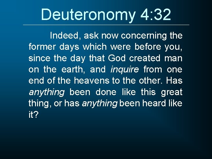Deuteronomy 4: 32 Indeed, ask now concerning the former days which were before you,