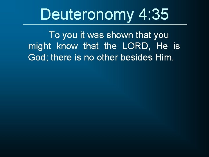 Deuteronomy 4: 35 To you it was shown that you might know that the