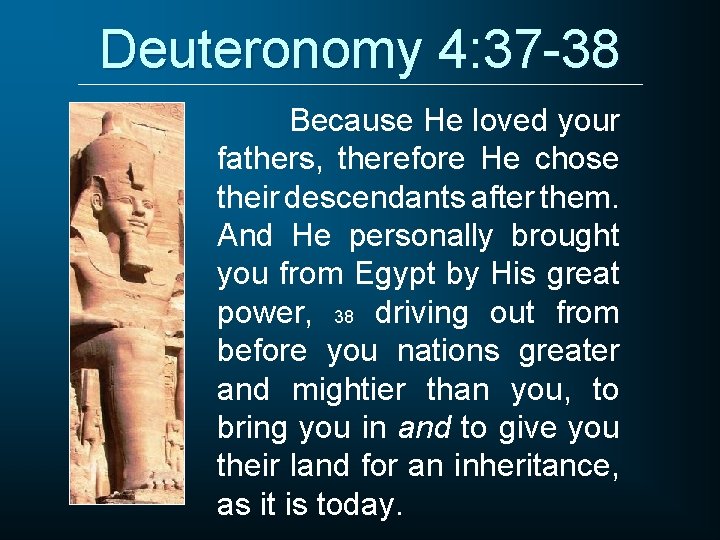 Deuteronomy 4: 37 -38 Because He loved your fathers, therefore He chose their descendants