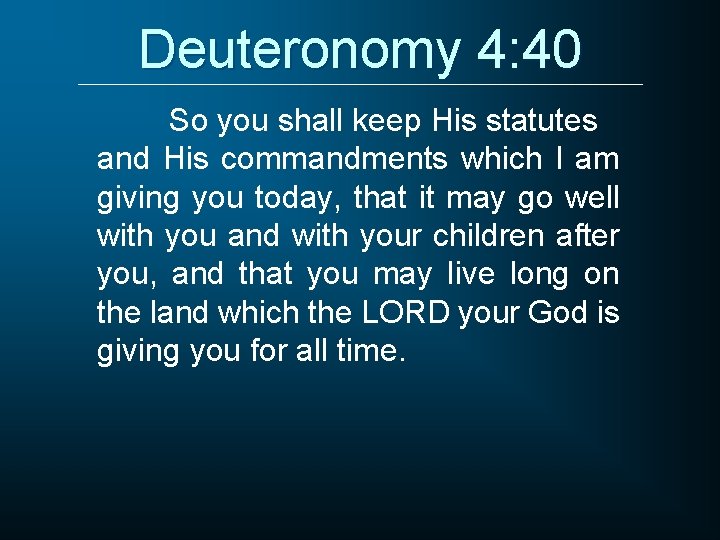 Deuteronomy 4: 40 So you shall keep His statutes and His commandments which I