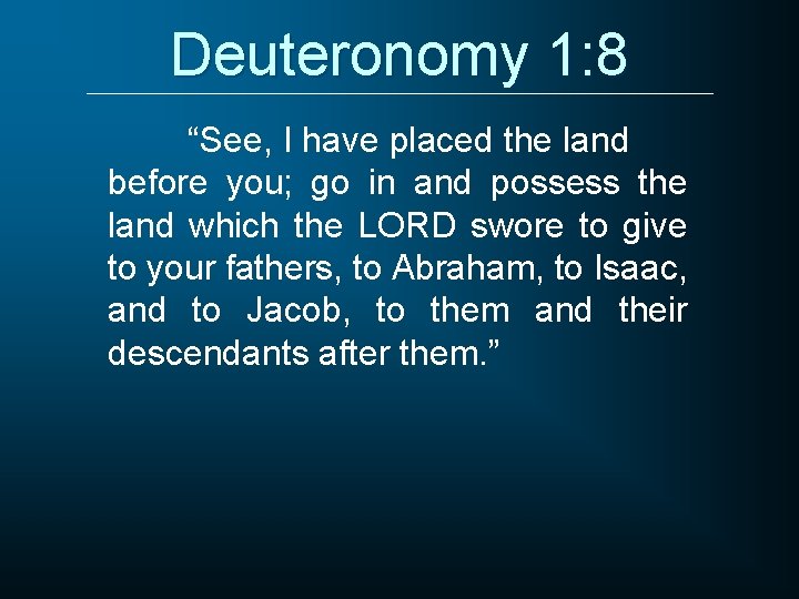 Deuteronomy 1: 8 “See, I have placed the land before you; go in and