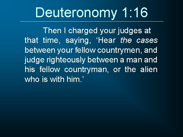 Deuteronomy 1: 16 Then I charged your judges at that time, saying, ‘Hear the