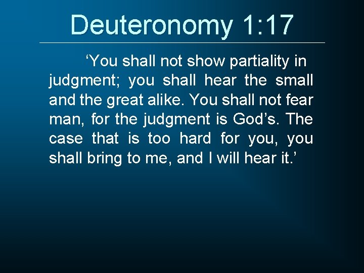 Deuteronomy 1: 17 ‘You shall not show partiality in judgment; you shall hear the