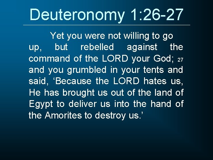 Deuteronomy 1: 26 -27 Yet you were not willing to go up, but rebelled
