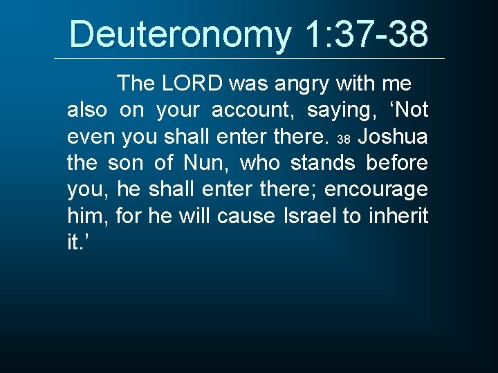 Deuteronomy 1: 37 -38 The LORD was angry with me also on your account,