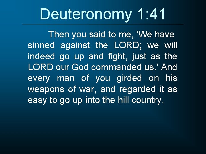 Deuteronomy 1: 41 Then you said to me, ‘We have sinned against the LORD;