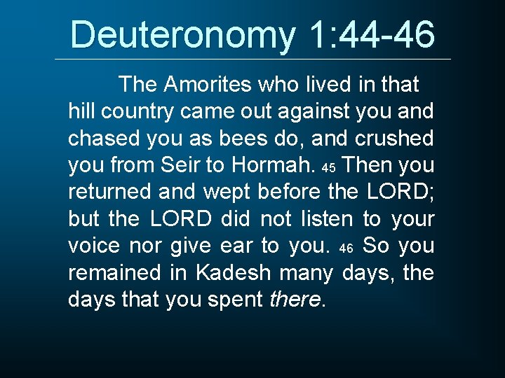 Deuteronomy 1: 44 -46 The Amorites who lived in that hill country came out