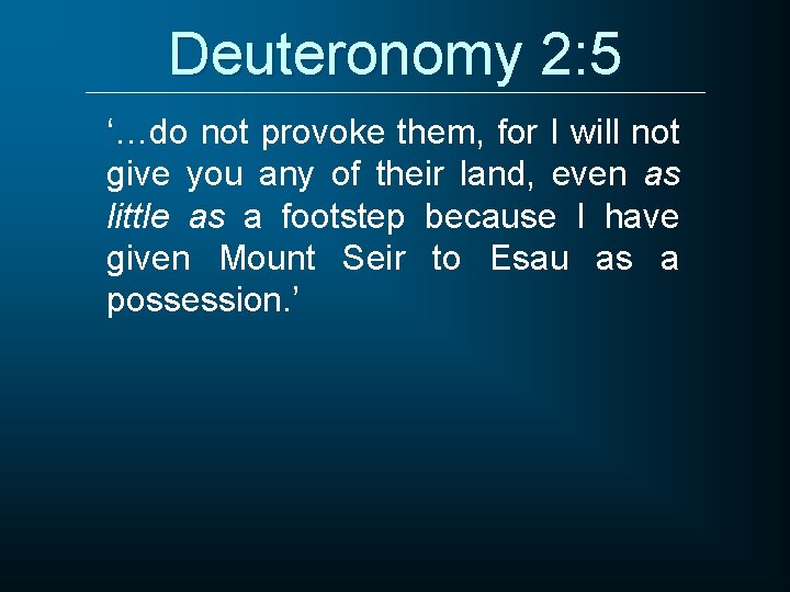 Deuteronomy 2: 5 ‘…do not provoke them, for I will not give you any