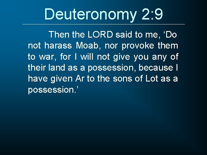 Deuteronomy 2: 9 Then the LORD said to me, ‘Do not harass Moab, nor