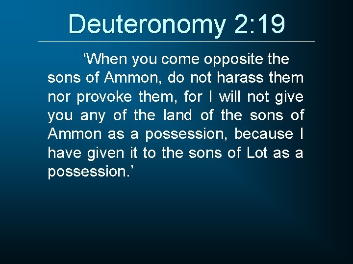 Deuteronomy 2: 19 ‘When you come opposite the sons of Ammon, do not harass
