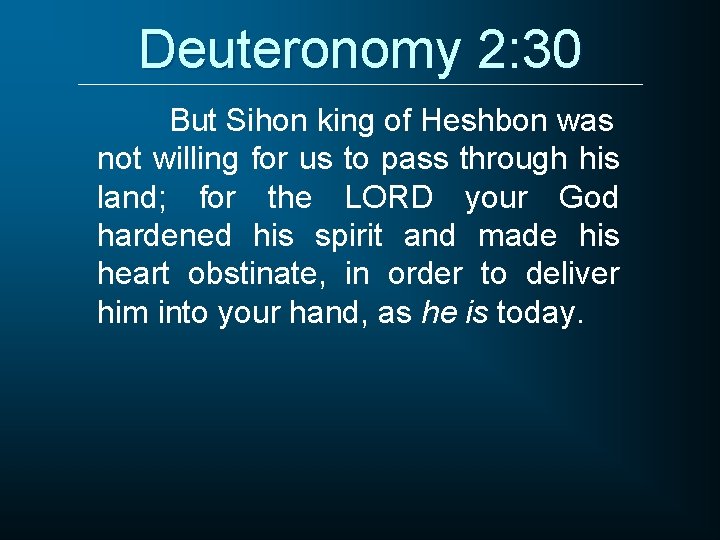 Deuteronomy 2: 30 But Sihon king of Heshbon was not willing for us to