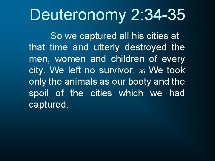 Deuteronomy 2: 34 -35 So we captured all his cities at that time and