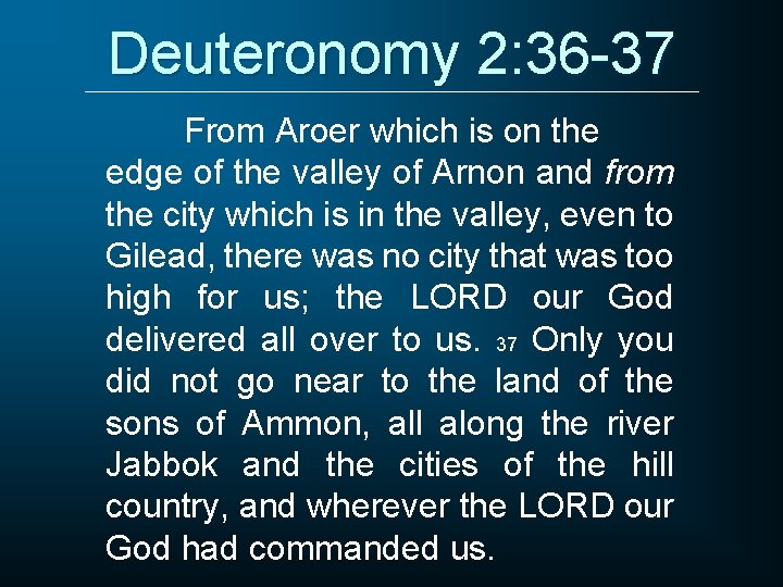 Deuteronomy 2: 36 -37 From Aroer which is on the edge of the valley