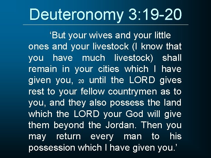 Deuteronomy 3: 19 -20 ‘But your wives and your little ones and your livestock