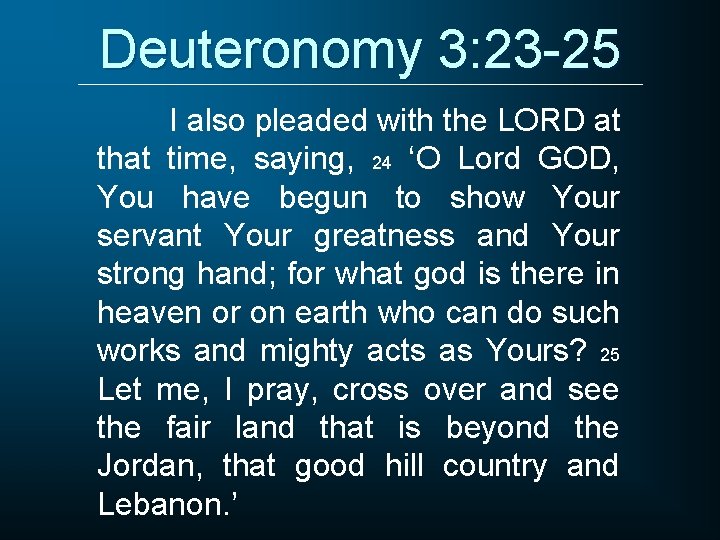 Deuteronomy 3: 23 -25 I also pleaded with the LORD at that time, saying,