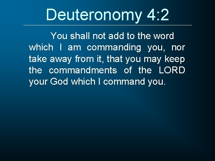 Deuteronomy 4: 2 You shall not add to the word which I am commanding