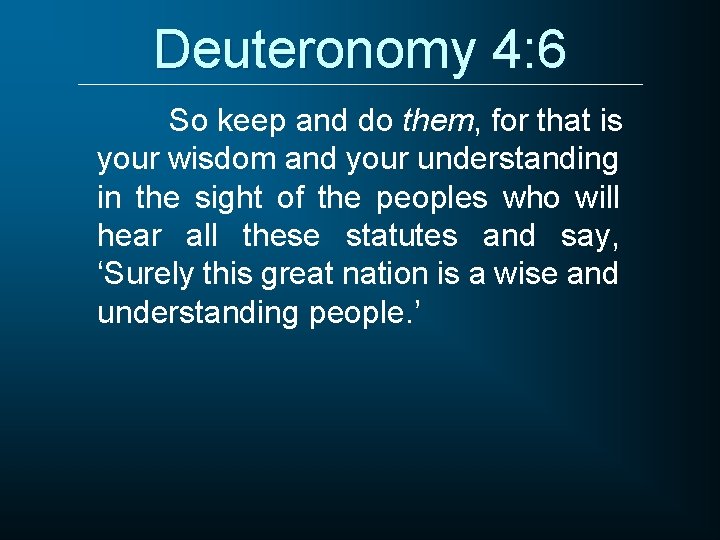 Deuteronomy 4: 6 So keep and do them, for that is your wisdom and